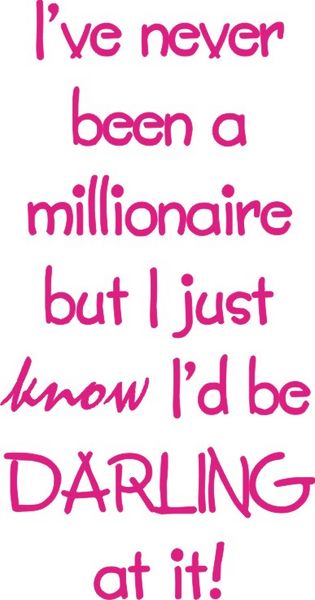 I’ve never been a millionaire, but I just know I’d be darling at it!