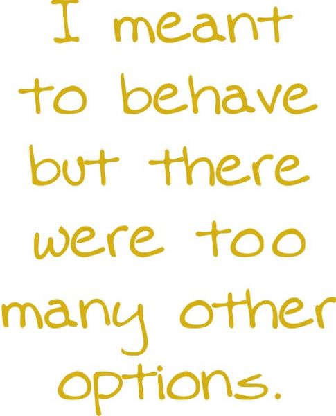 I meant to behave, but there were too many other options.