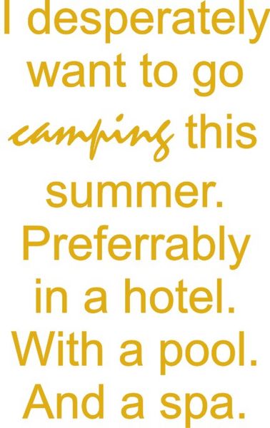 I desperately want to go camping this summer. Preferrably in a hotel. With a pool. And a spa.