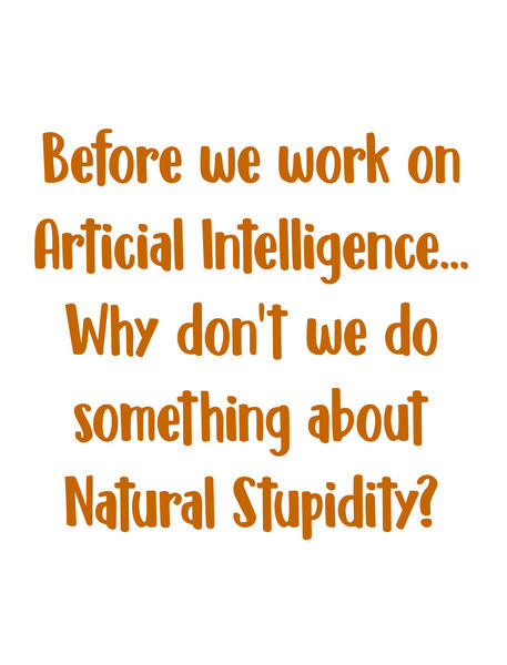 Before we work on Artificial Intelligence?why don't we do something about Natural Stupidity?