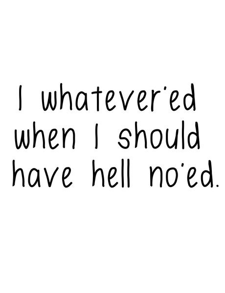 I whatever'ed when I should have hell no'ed.