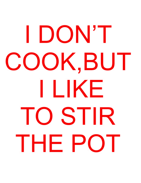 I don't cook, But I like to stir the pot.