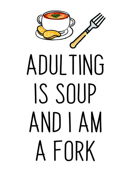 Adulting is soup and I am the fork.