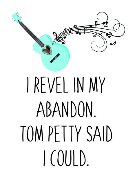 I revel in my abandon. Tom Petty said I could.