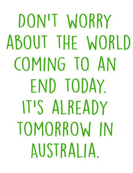 Don't worry about the world coming to an end today. It's already tomorrow in Australia.