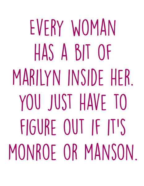 Every woman has a bit of Marilyn inside her. You just have to figure out if it's Monroe or Manson.