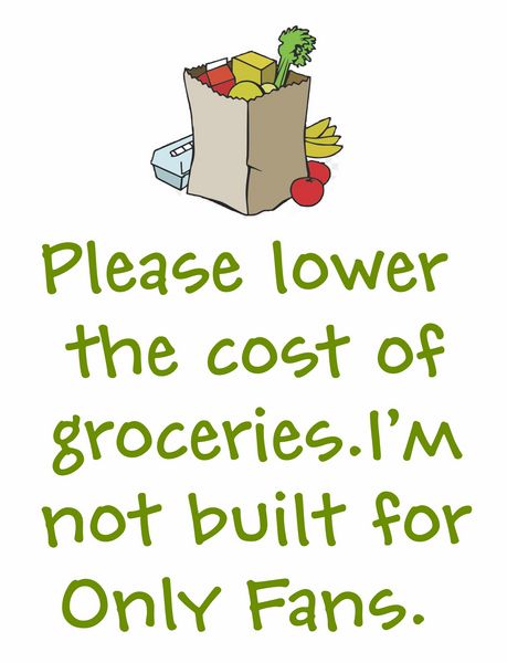 Please lower the cost of groceries. I'm not built for Only Fans.