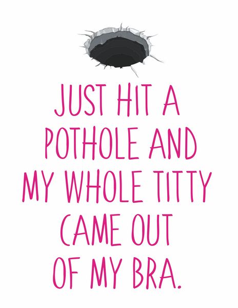 Just hit a pothole and my whole titty came out of my bra.