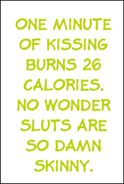 One minute of kissing burns 26 calories. No wonder sluts are so damn skinny.