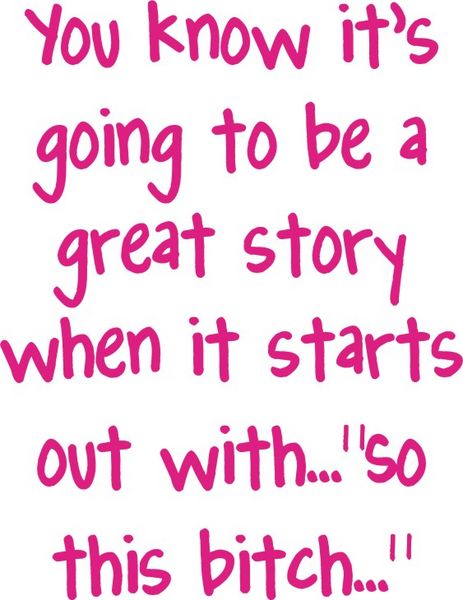 You know it’s going to be a great story when it starts of?"So this bitch?"