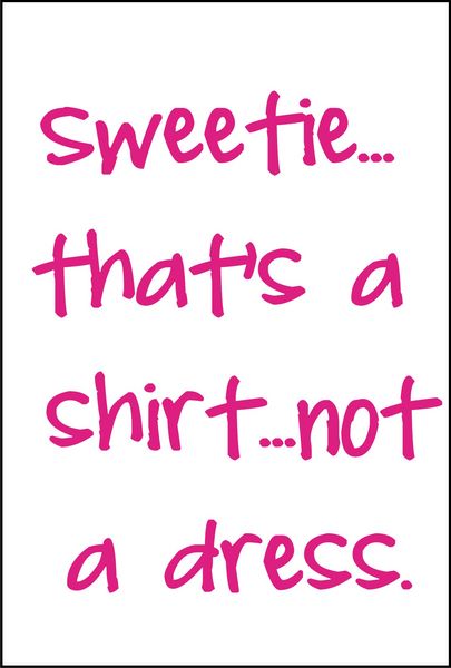 Sweetie?that’s a shirt, not a dress.