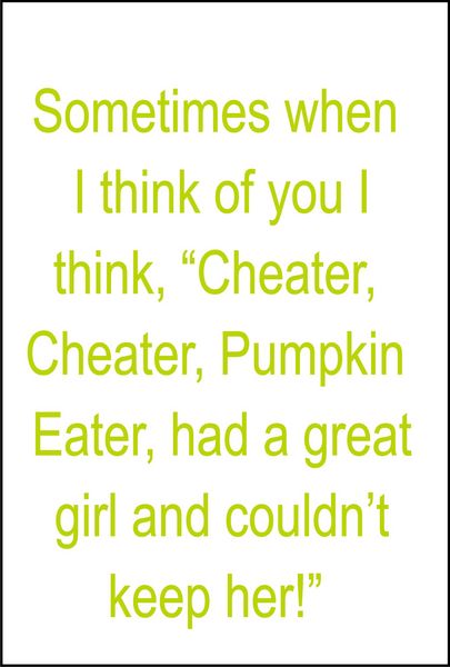 Sometimes when I think of you, I think?Cheater, cheater, pumpkin eater, had a great girl, but couldn’t keep her!