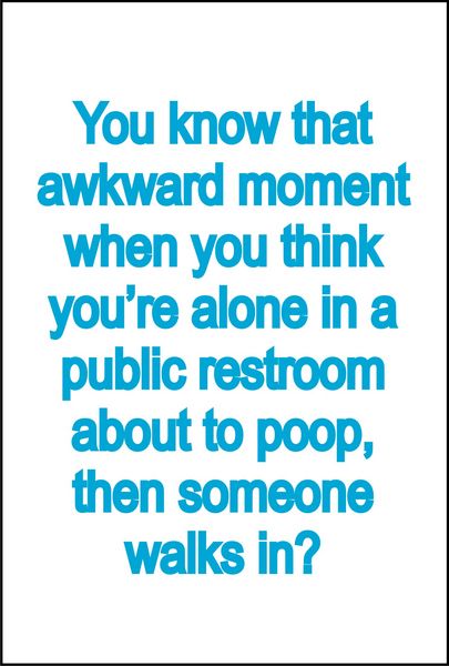 You know that awkward moment when you think you’re alone in a public resroom, about to poop, then someone walks in?