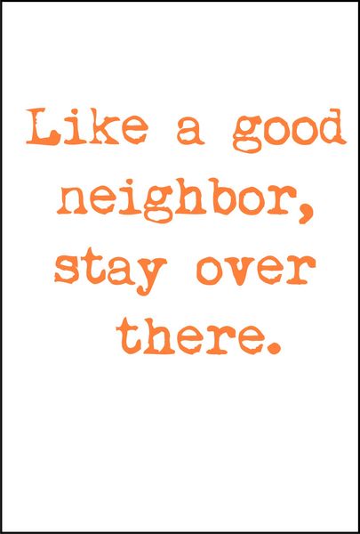 Like a good neighbor, stay over there.