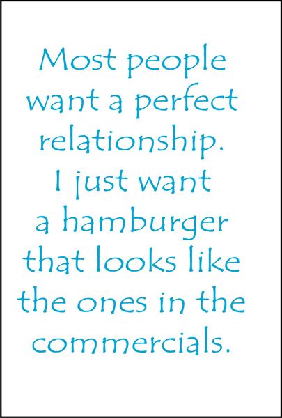 Most people want a perfect relationship. I just want a hamburger that looks like the ones in commercials.