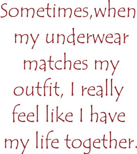 Sometimes when my underwear matches my outfit, it makes me feel like I really have my life together.