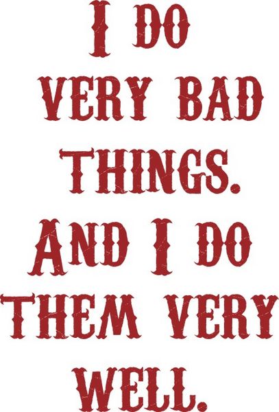 I do very bad things. And I do them very well.