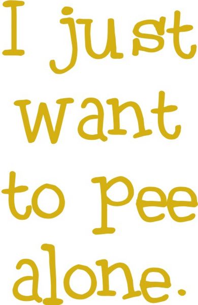 I just want to pee alone.