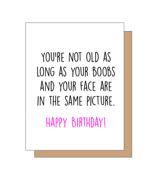 You're not old as long as your boobs and your face are in the same picture. Happy Birthday!