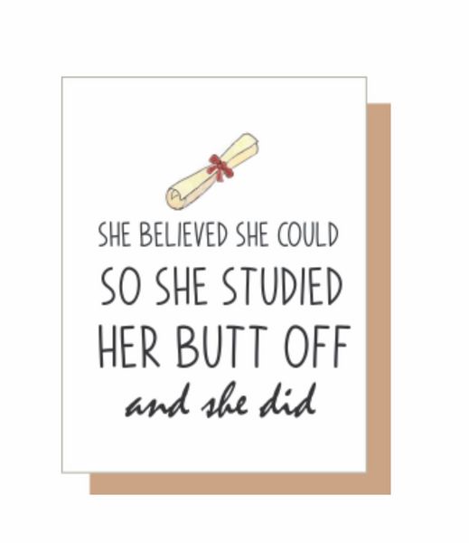 She believed she could So she studied her butt off and she did it