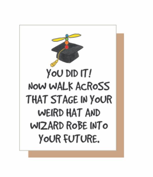 You did it! Now walk across that stage in your weird hat and wizard robe into your future.