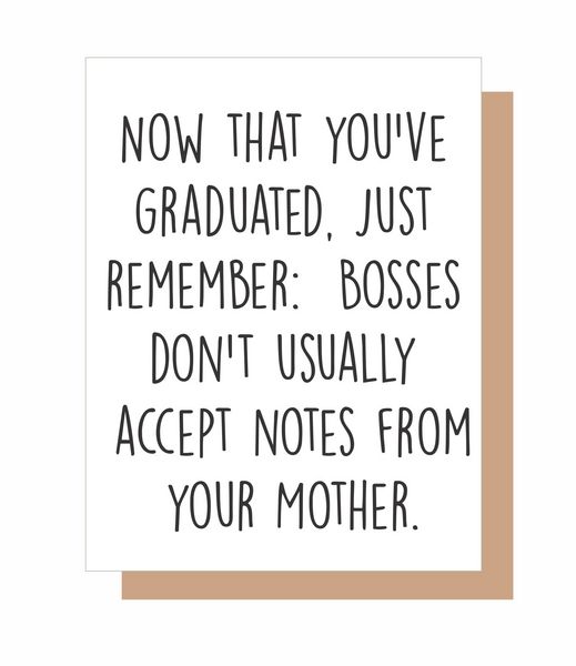 NOW THAT YOU'VE GRADUATED, JUST REMEMBER: BOSSES DON'T USUALLY ACCEPT NOTES FROM YOUR MOTHER.