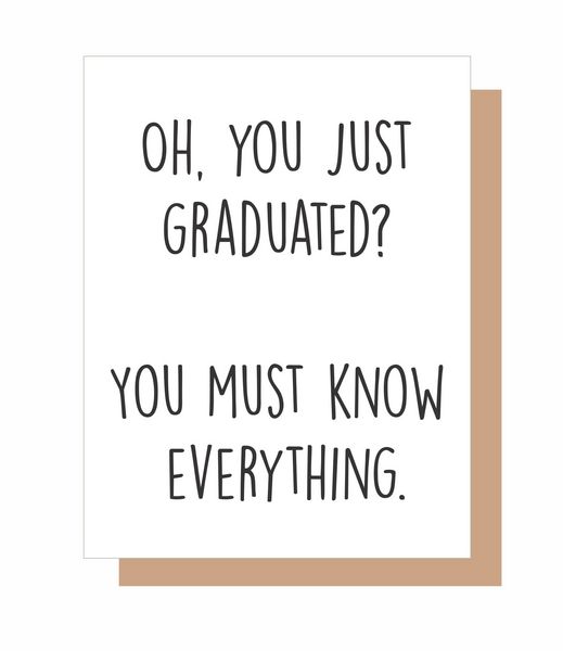 OH, YOU JUST GRADUATED? YOU MUST KNOW EVERYTHING.