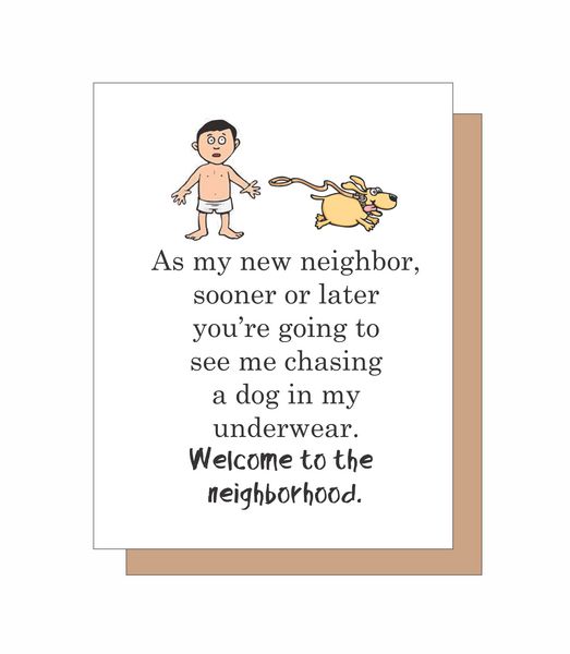 As my new neighbor, sooner or later you're going to see me chasing a dog in my underwear. Welcome to the neighborhood.