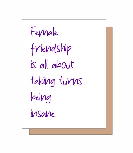 Female friendship is all about taking turns being insane.