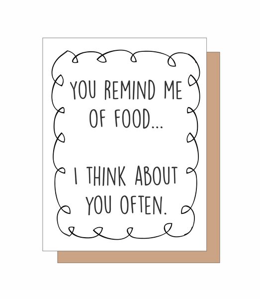 You remind me of food? I think about you often.