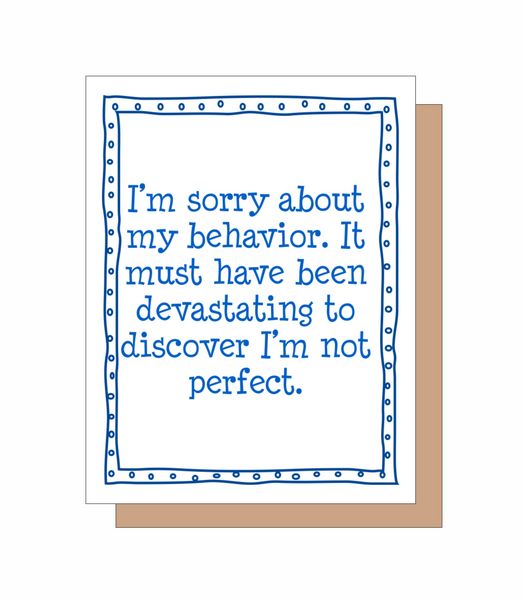 I'm sorry about my behavior. It must have been devastating to discover I'm not perfect.