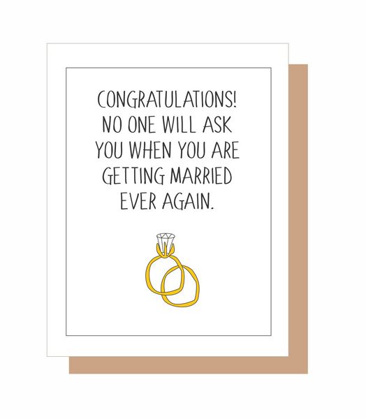 CONGRATULATIONS! NO ONE WILL ASK YOU WHEN YOU ARE GETTING MARRIED EVER AGAIN.